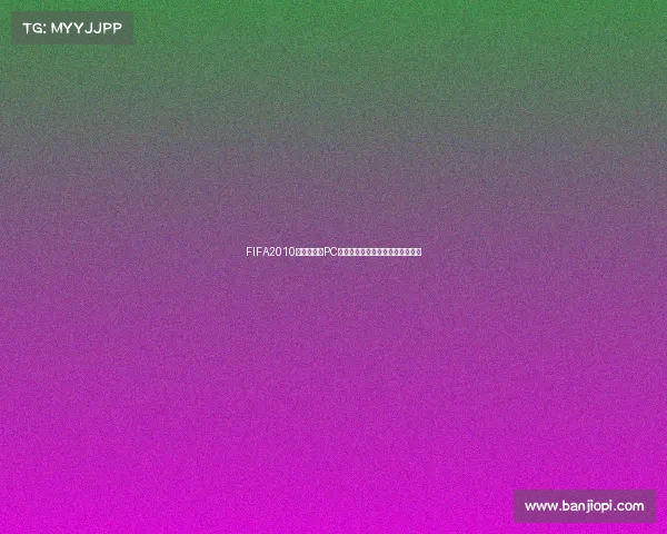 FIFA2010南非世界杯PC版经典足球游戏回顾实况体验指南